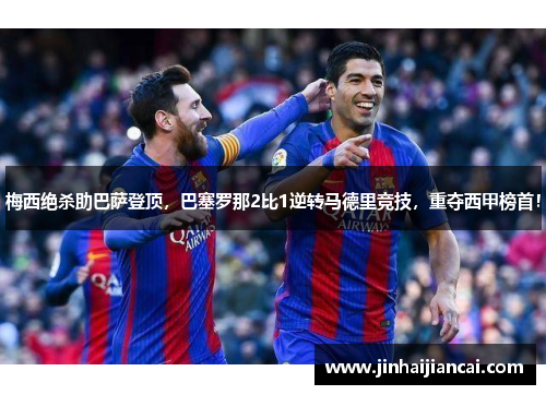 梅西绝杀助巴萨登顶，巴塞罗那2比1逆转马德里竞技，重夺西甲榜首！
