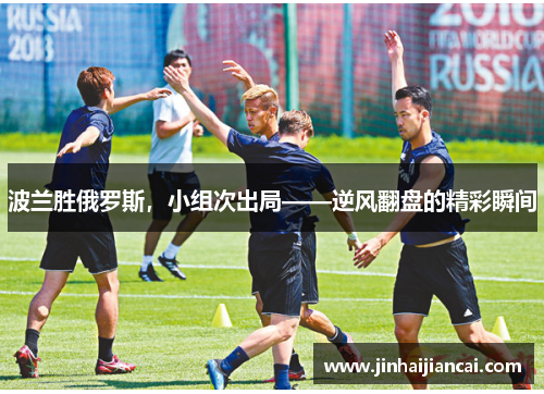 波兰胜俄罗斯，小组次出局——逆风翻盘的精彩瞬间