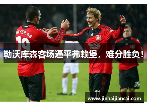 勒沃库森客场逼平弗赖堡，难分胜负！