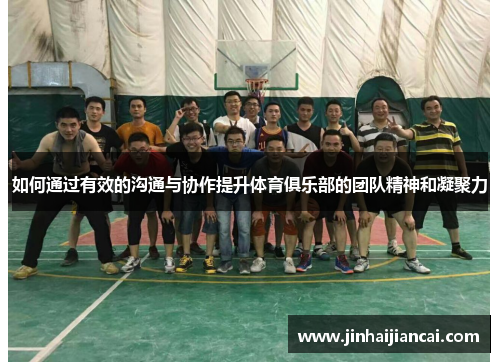 如何通过有效的沟通与协作提升体育俱乐部的团队精神和凝聚力