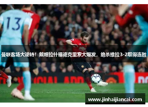 曼联客场大逆转！戴帽拉什福德克里索大爆发，绝杀维拉3-2取得连胜