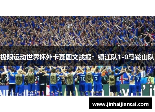 极限运动世界杯外卡赛图文战报：镇江队1-0马鞍山队