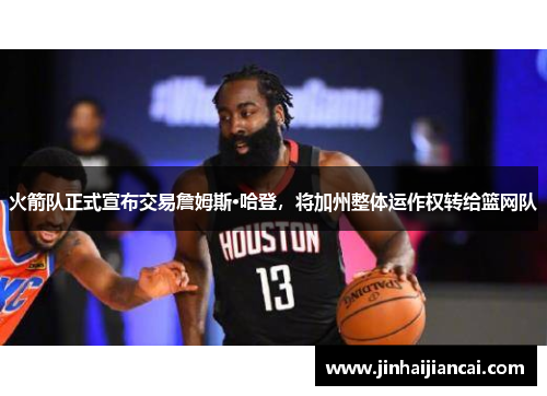 火箭队正式宣布交易詹姆斯·哈登，将加州整体运作权转给篮网队