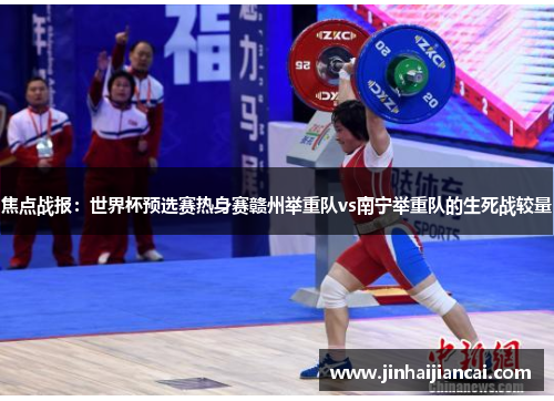 焦点战报：世界杯预选赛热身赛赣州举重队vs南宁举重队的生死战较量