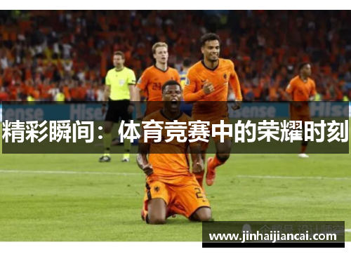 精彩瞬间：体育竞赛中的荣耀时刻