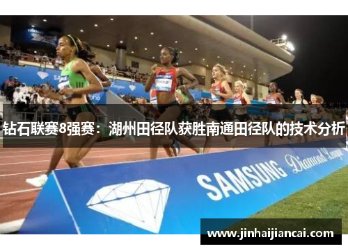 钻石联赛8强赛：湖州田径队获胜南通田径队的技术分析