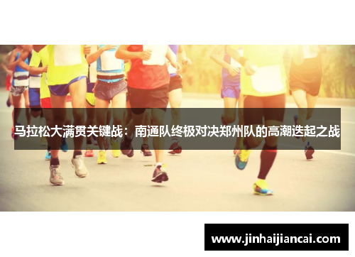 马拉松大满贯关键战：南通队终极对决郑州队的高潮迭起之战