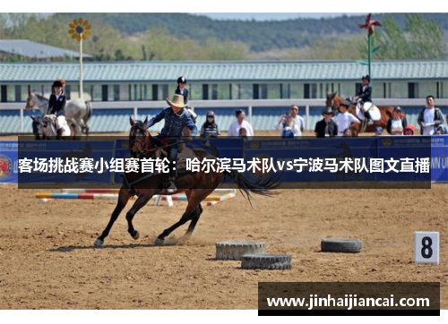 客场挑战赛小组赛首轮：哈尔滨马术队vs宁波马术队图文直播