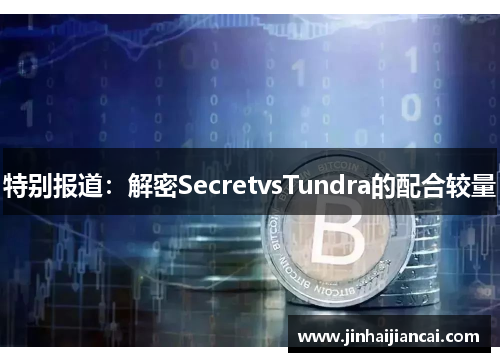特别报道：解密SecretvsTundra的配合较量