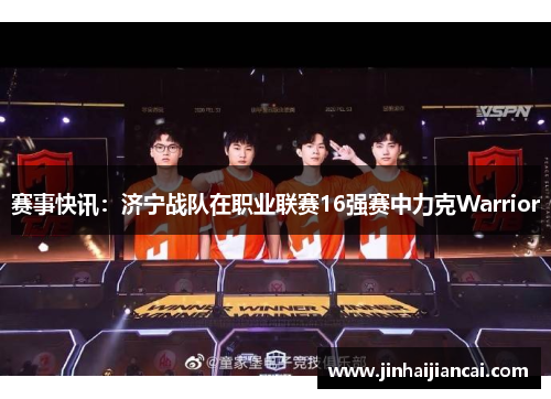 赛事快讯：济宁战队在职业联赛16强赛中力克Warrior