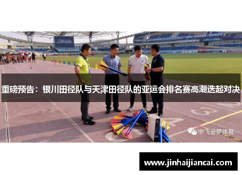 重磅预告：银川田径队与天津田径队的亚运会排名赛高潮迭起对决