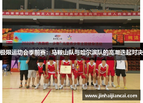 极限运动会季前赛：马鞍山队与哈尔滨队的高潮迭起对决
