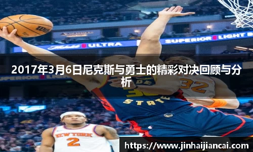 2017年3月6日尼克斯与勇士的精彩对决回顾与分析