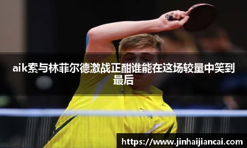 aik索与林菲尔德激战正酣谁能在这场较量中笑到最后