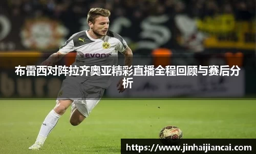 布雷西对阵拉齐奥亚精彩直播全程回顾与赛后分析