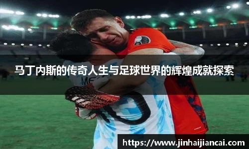 马丁内斯的传奇人生与足球世界的辉煌成就探索