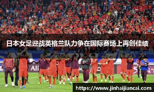 日本女足迎战英格兰队力争在国际赛场上再创佳绩