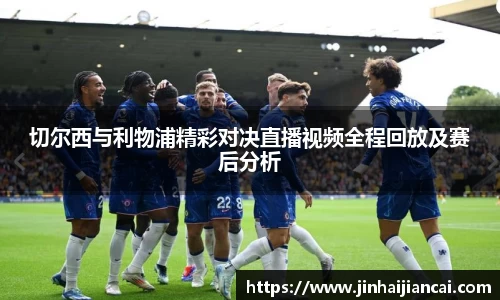 切尔西与利物浦精彩对决直播视频全程回放及赛后分析